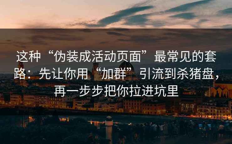 这种“伪装成活动页面”最常见的套路：先让你用“加群”引流到杀猪盘，再一步步把你拉进坑里