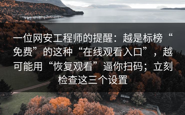 一位网安工程师的提醒:越是标榜“免费”的这种“在线观看入口”,越可能用“恢复观看”逼你扫码;立刻检查这三个设置