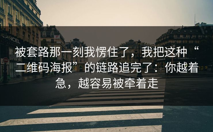 被套路那一刻我愣住了,我把这种“二维码海报”的链路追完了:你越着急,越容易被牵着走