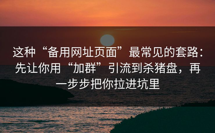 这种“备用网址页面”最常见的套路：先让你用“加群”引流到杀猪盘，再一步步把你拉进坑里