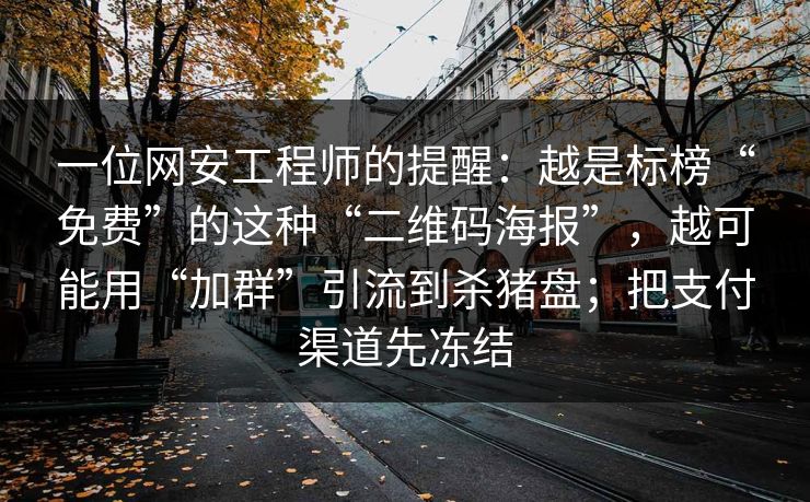 一位网安工程师的提醒:越是标榜“免费”的这种“二维码海报”,越可能用“加群”引流到杀猪盘;把支付渠道先冻结