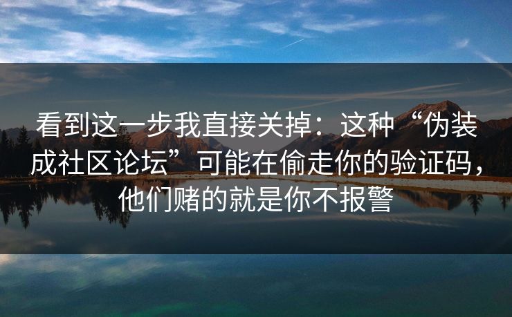 看到这一步我直接关掉：这种“伪装成社区论坛”可能在偷走你的验证码，他们赌的就是你不报警