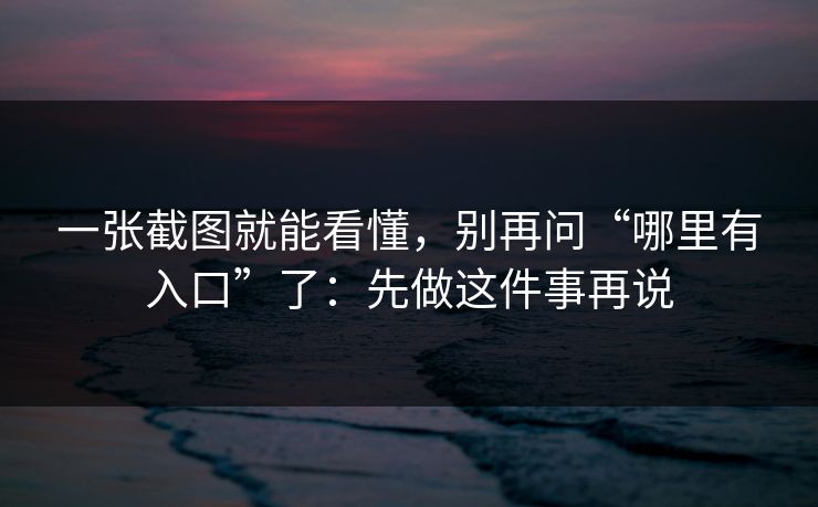 一张截图就能看懂,别再问“哪里有入口”了:先做这件事再说