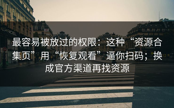 最容易被放过的权限：这种“资源合集页”用“恢复观看”逼你扫码；换成官方渠道再找资源