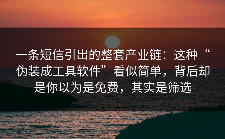 一条短信引出的整套产业链：这种“伪装成工具软件”看似简单，背后却是你以为是免费，其实是筛选