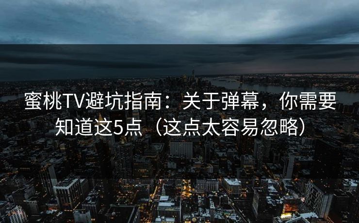 蜜桃TV避坑指南:关于弹幕,你需要知道这5点(这点太容易忽略)