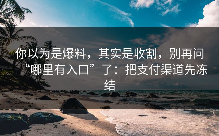 你以为是爆料,其实是收割,别再问“哪里有入口”了:把支付渠道先冻结