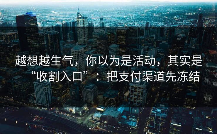 越想越生气,你以为是活动,其实是“收割入口”:把支付渠道先冻结