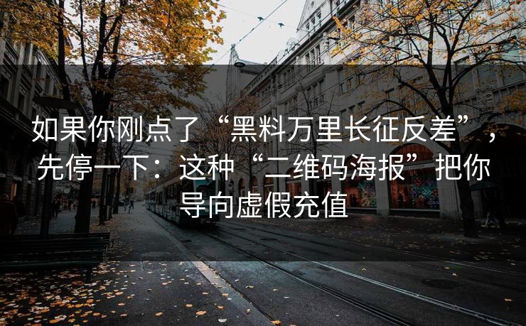 如果你刚点了“黑料万里长征反差”,先停一下:这种“二维码海报”把你导向虚假充值 如果你刚点了“黑料万里长征反差”,先停一下:这种“二维码海报”把你导向虚假充值