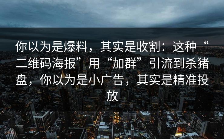 你以为是爆料,其实是收割:这种“二维码海报”用“加群”引流到杀猪盘,你以为是小广告,其实是精准投放