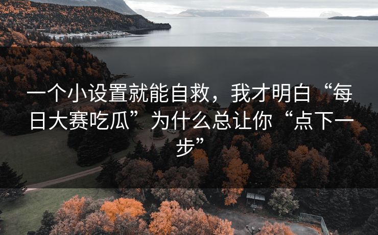 一个小设置就能自救，我才明白“每日大赛吃瓜”为什么总让你“点下一步”  第1张