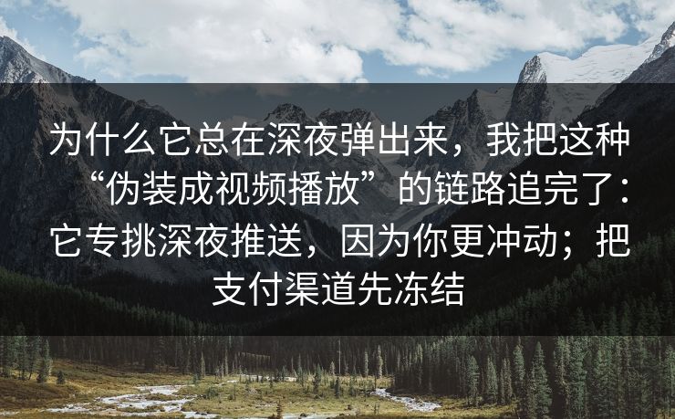 为什么它总在深夜弹出来,我把这种“伪装成视频播放”的链路追完了:它专挑深夜推送,因为你更冲动;把支付渠道先冻结 第1张 为什么它总在深夜弹出来,我把这种“伪装成视频播放”的链路追完了:它专挑深夜推送,因为你更冲动;把支付渠道先冻结 第1张