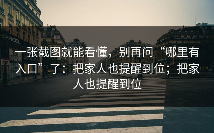 一张截图就能看懂,别再问“哪里有入口”了:把家人也提醒到位;把家人也提醒到位 第1张 一张截图就能看懂,别再问“哪里有入口”了:把家人也提醒到位;把家人也提醒到位 第1张
