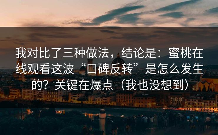 我对比了三种做法,结论是:蜜桃在线观看这波“口碑反转”是怎么发生的?关键在爆点(我也没想到)
