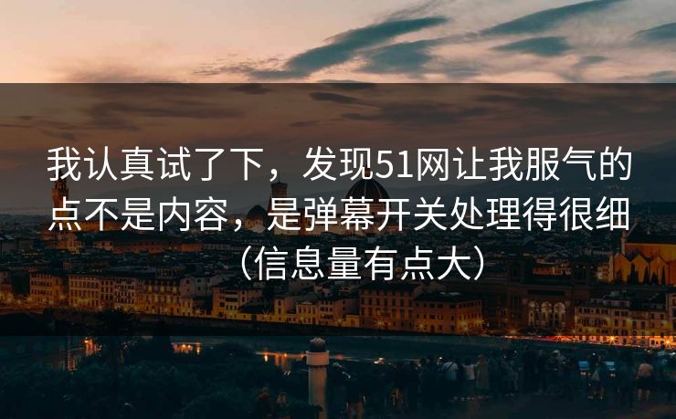 我认真试了下,发现51网让我服气的点不是内容,是弹幕开关处理得很细(信息量有点大)
