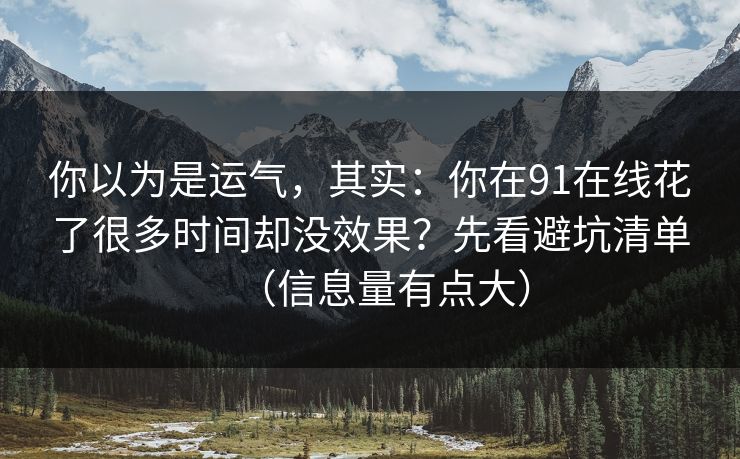 你以为是运气,其实:你在91在线花了很多时间却没效果?先看避坑清单(信息量有点大)
