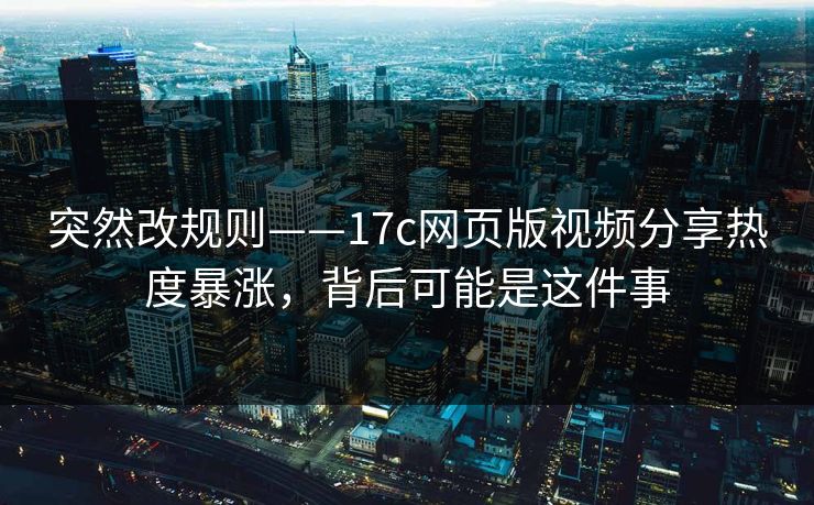 突然改规则——17c网页版视频分享热度暴涨,背后可能是这件事